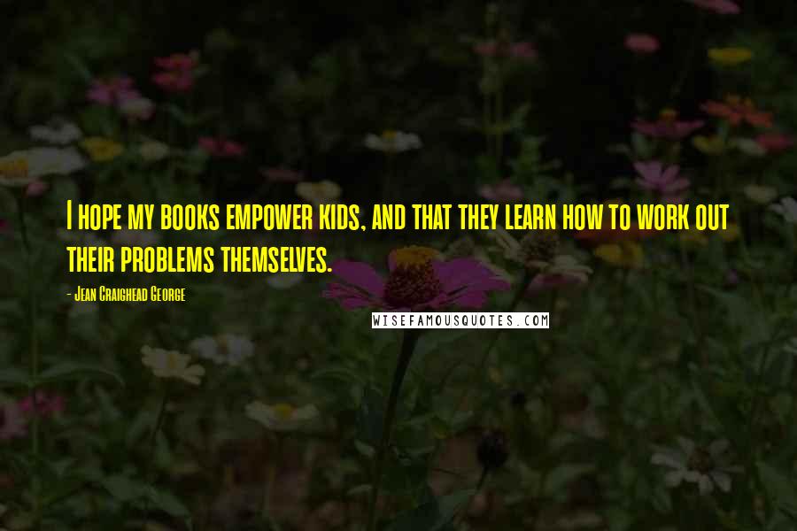 Jean Craighead George Quotes: I hope my books empower kids, and that they learn how to work out their problems themselves.