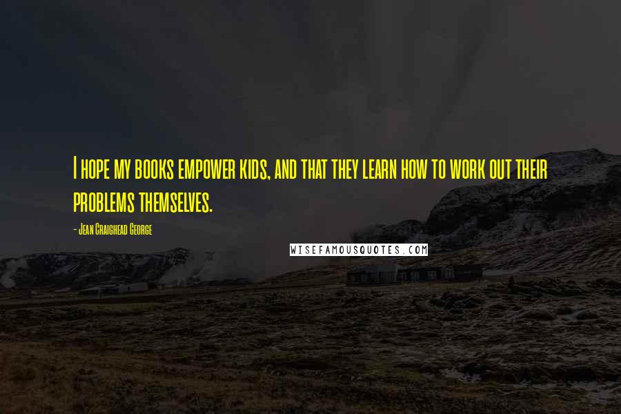 Jean Craighead George Quotes: I hope my books empower kids, and that they learn how to work out their problems themselves.