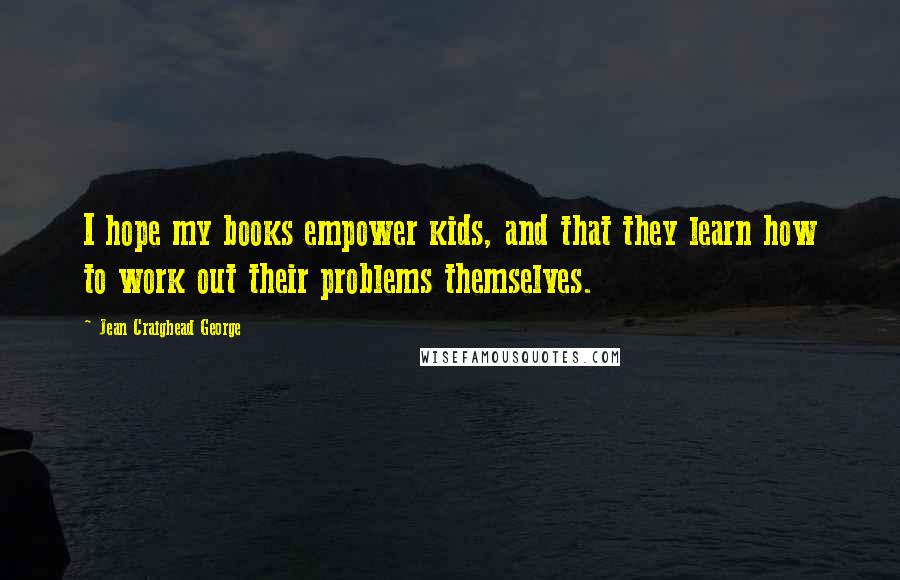 Jean Craighead George Quotes: I hope my books empower kids, and that they learn how to work out their problems themselves.