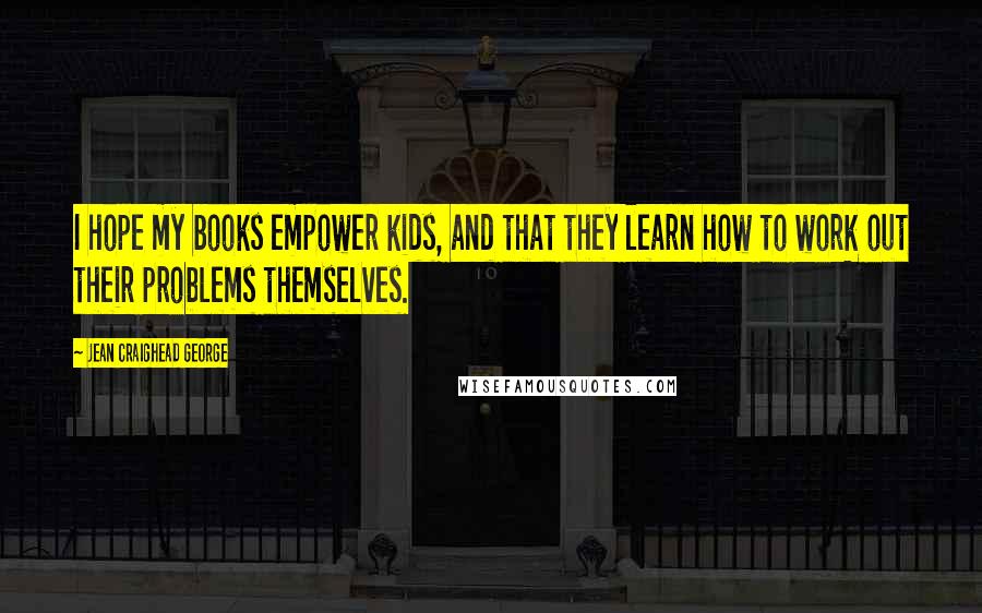 Jean Craighead George Quotes: I hope my books empower kids, and that they learn how to work out their problems themselves.