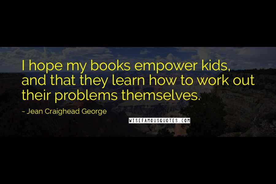 Jean Craighead George Quotes: I hope my books empower kids, and that they learn how to work out their problems themselves.