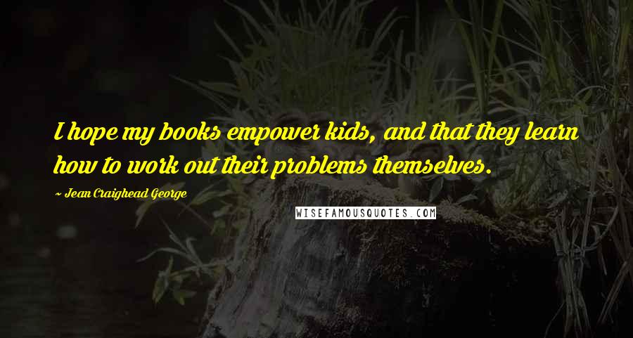 Jean Craighead George Quotes: I hope my books empower kids, and that they learn how to work out their problems themselves.