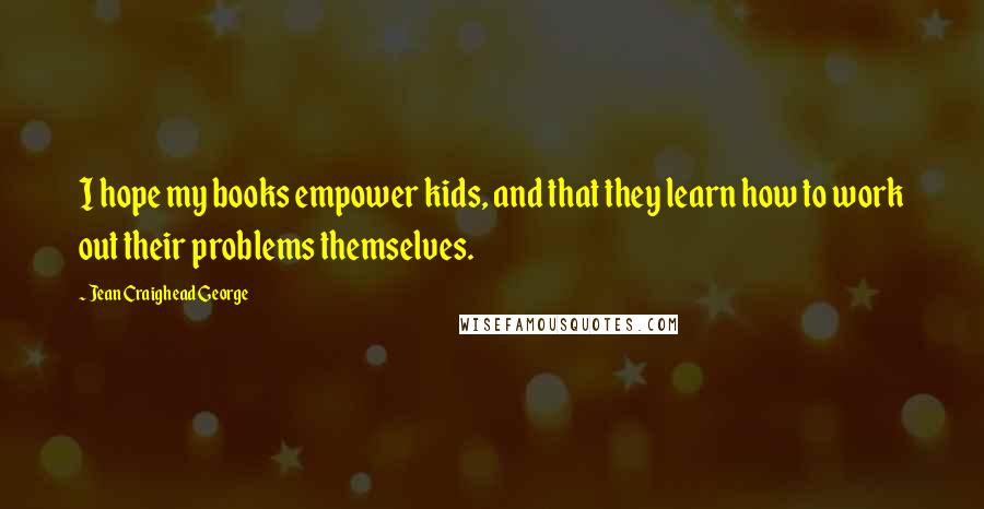 Jean Craighead George Quotes: I hope my books empower kids, and that they learn how to work out their problems themselves.