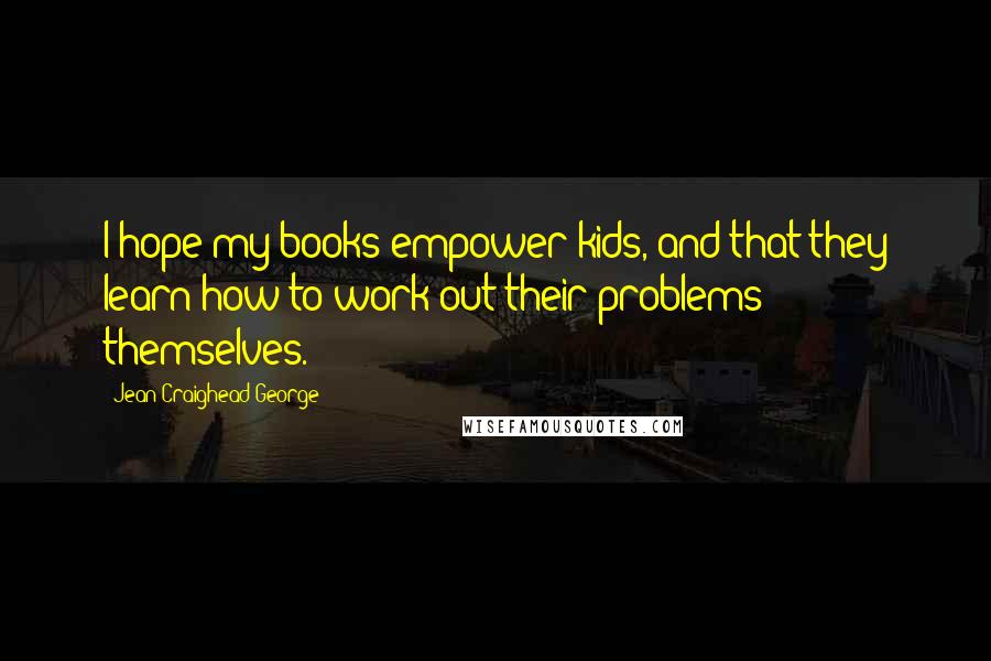 Jean Craighead George Quotes: I hope my books empower kids, and that they learn how to work out their problems themselves.