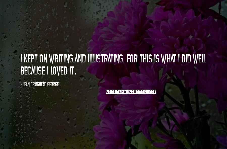 Jean Craighead George Quotes: I kept on writing and illustrating, for this is what I did well because I loved it.