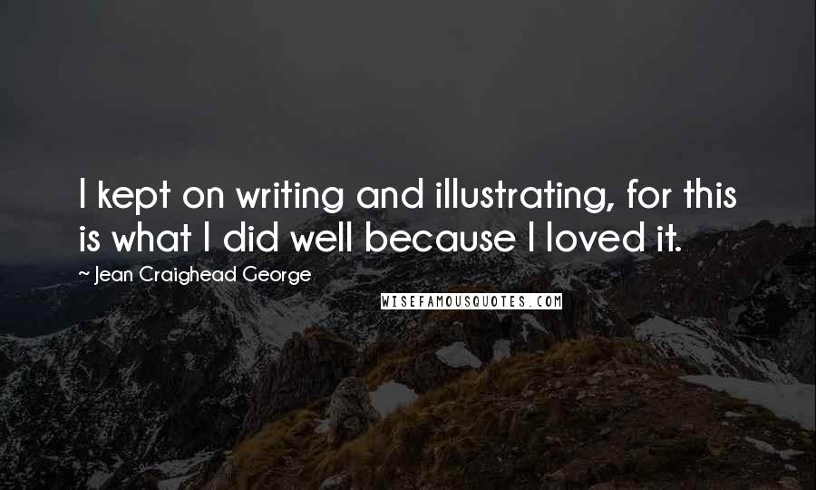 Jean Craighead George Quotes: I kept on writing and illustrating, for this is what I did well because I loved it.