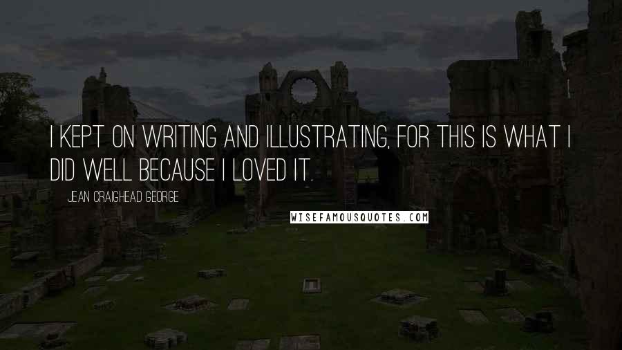 Jean Craighead George Quotes: I kept on writing and illustrating, for this is what I did well because I loved it.