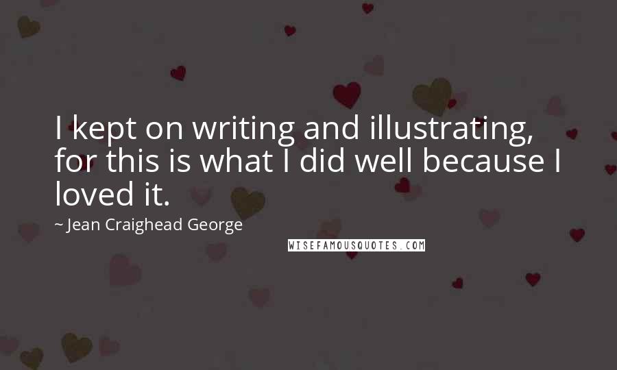 Jean Craighead George Quotes: I kept on writing and illustrating, for this is what I did well because I loved it.