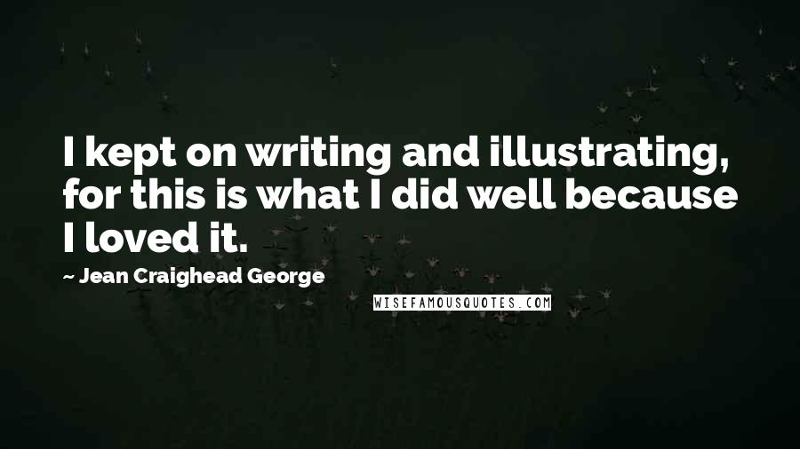 Jean Craighead George Quotes: I kept on writing and illustrating, for this is what I did well because I loved it.