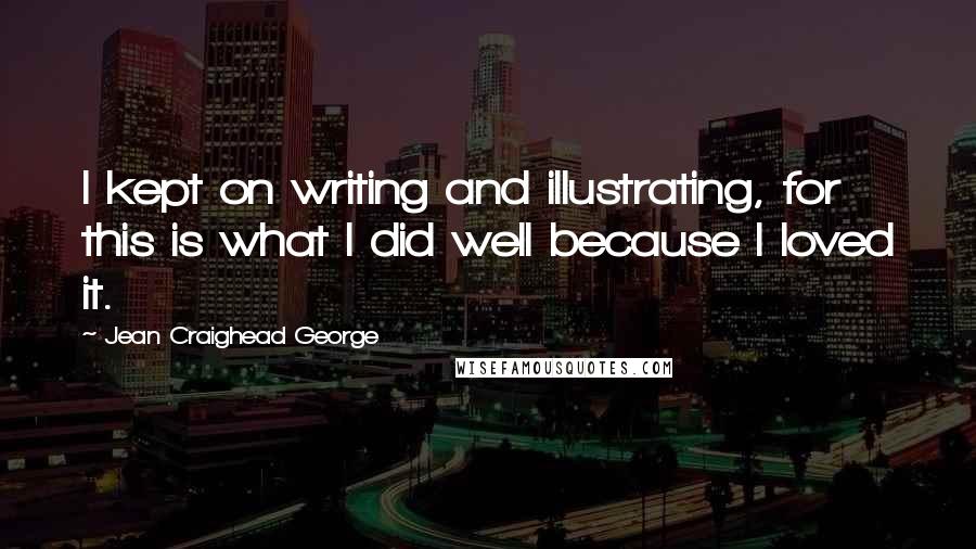 Jean Craighead George Quotes: I kept on writing and illustrating, for this is what I did well because I loved it.