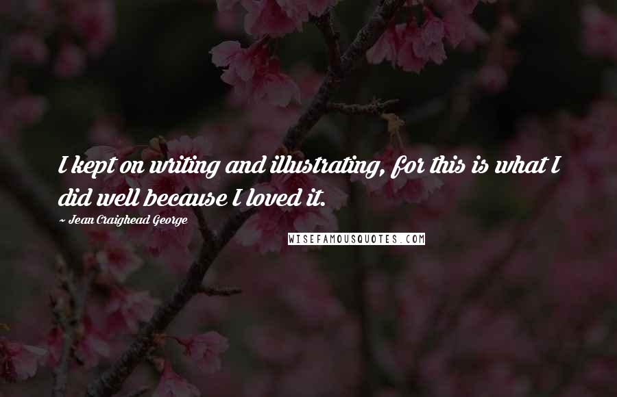 Jean Craighead George Quotes: I kept on writing and illustrating, for this is what I did well because I loved it.