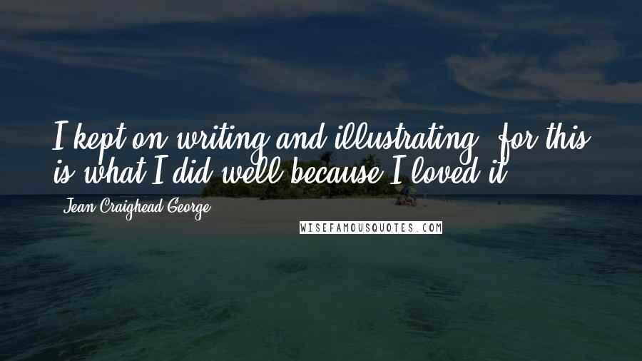 Jean Craighead George Quotes: I kept on writing and illustrating, for this is what I did well because I loved it.