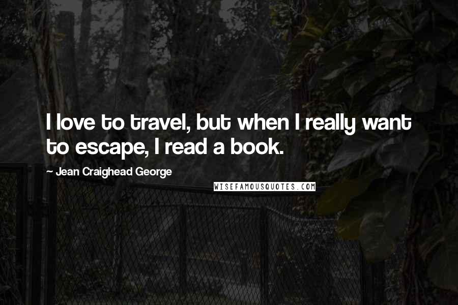 Jean Craighead George Quotes: I love to travel, but when I really want to escape, I read a book.