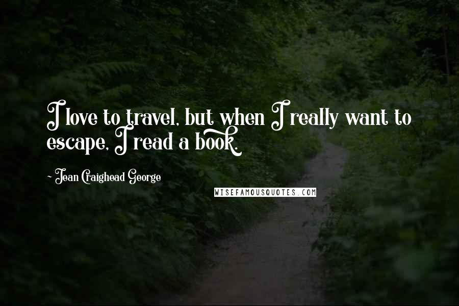 Jean Craighead George Quotes: I love to travel, but when I really want to escape, I read a book.
