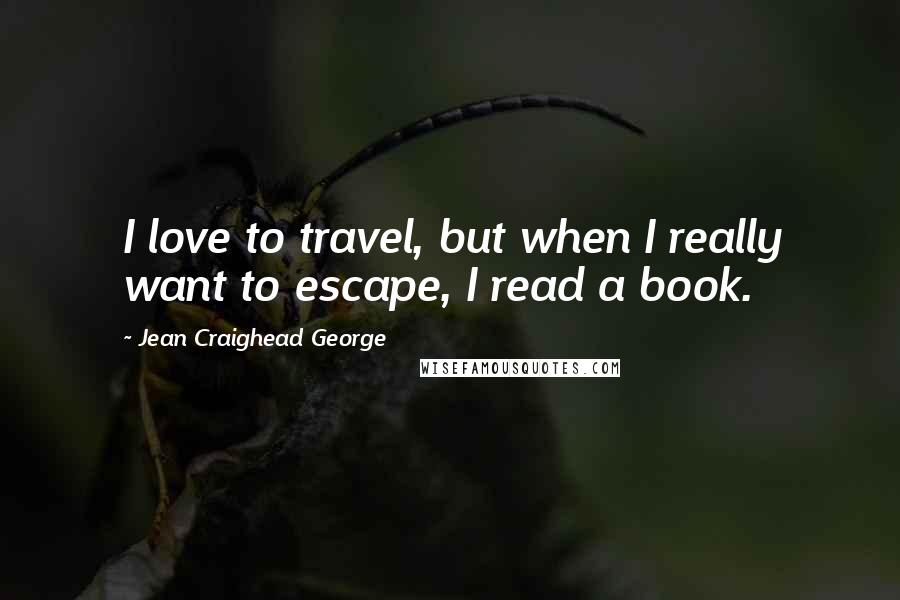 Jean Craighead George Quotes: I love to travel, but when I really want to escape, I read a book.