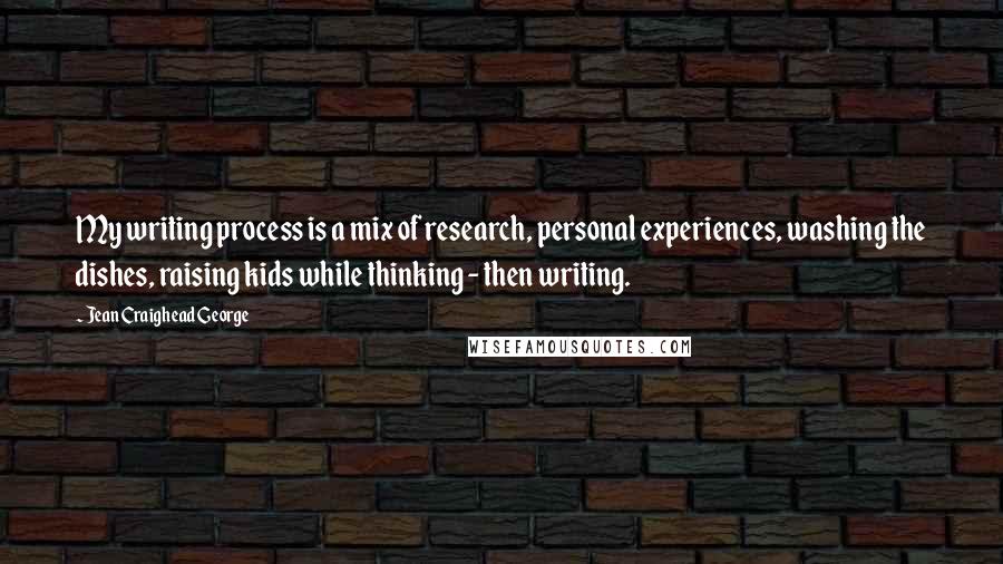Jean Craighead George Quotes: My writing process is a mix of research, personal experiences, washing the dishes, raising kids while thinking - then writing.