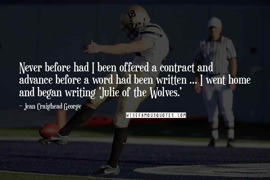 Jean Craighead George Quotes: Never before had I been offered a contract and advance before a word had been written ... I went home and began writing 'Julie of the Wolves.'