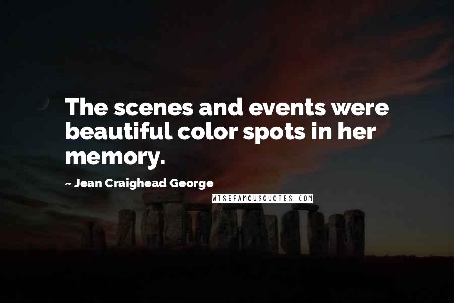 Jean Craighead George Quotes: The scenes and events were beautiful color spots in her memory.