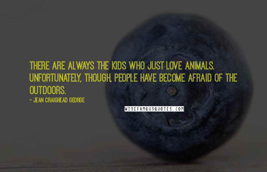 Jean Craighead George Quotes: There are always the kids who just love animals. Unfortunately, though, people have become afraid of the outdoors.