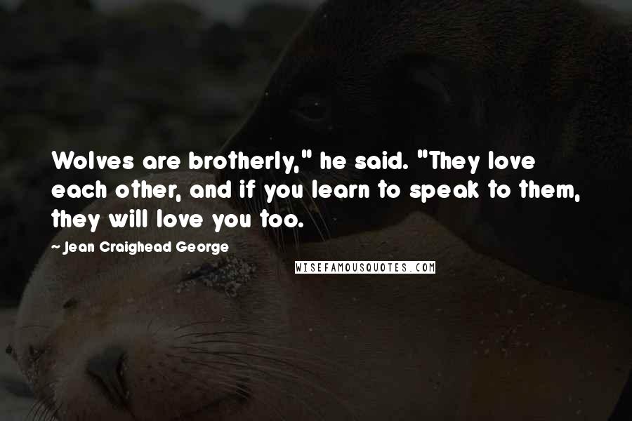 Jean Craighead George Quotes: Wolves are brotherly," he said. "They love each other, and if you learn to speak to them, they will love you too.