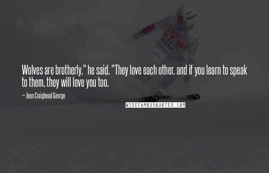 Jean Craighead George Quotes: Wolves are brotherly," he said. "They love each other, and if you learn to speak to them, they will love you too.