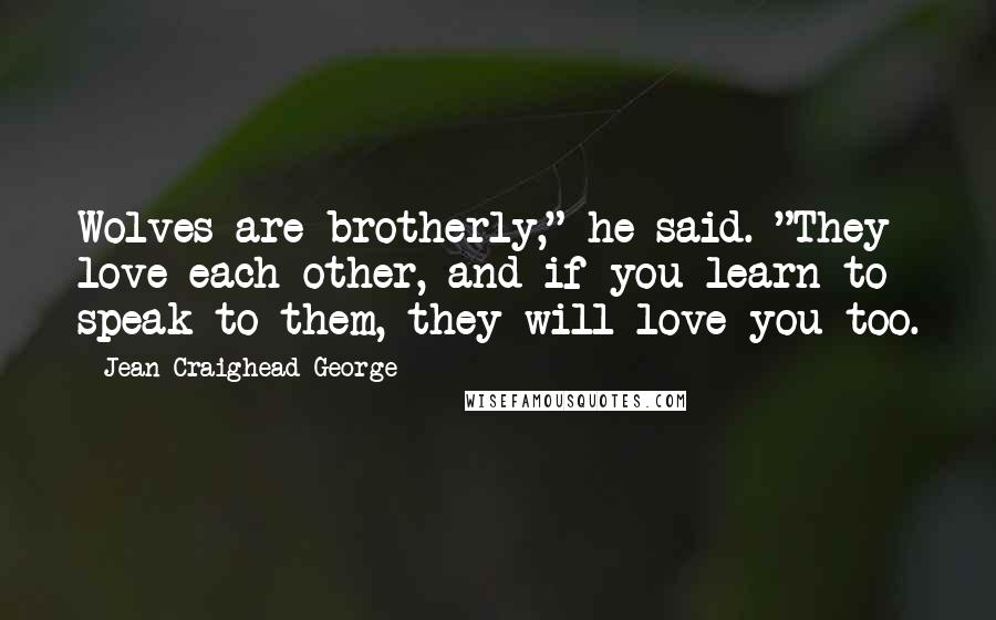 Jean Craighead George Quotes: Wolves are brotherly," he said. "They love each other, and if you learn to speak to them, they will love you too.