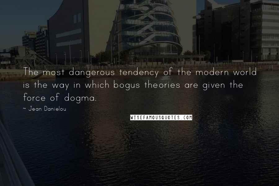 Jean Danielou Quotes: The most dangerous tendency of the modern world is the way in which bogus theories are given the force of dogma.