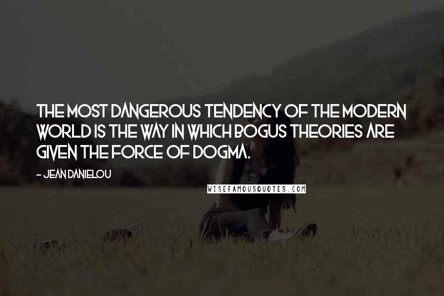 Jean Danielou Quotes: The most dangerous tendency of the modern world is the way in which bogus theories are given the force of dogma.