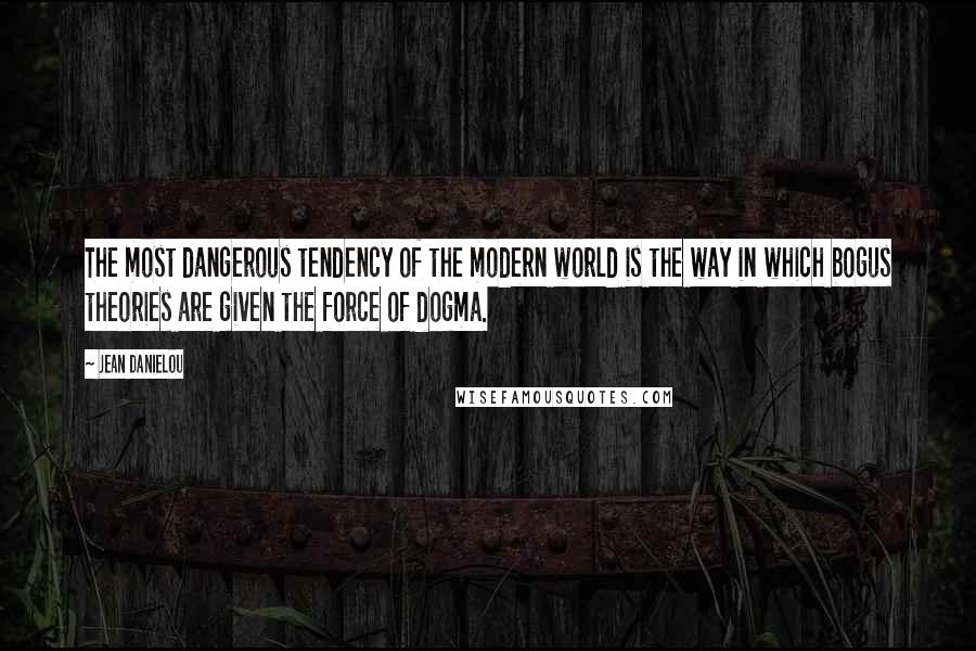 Jean Danielou Quotes: The most dangerous tendency of the modern world is the way in which bogus theories are given the force of dogma.