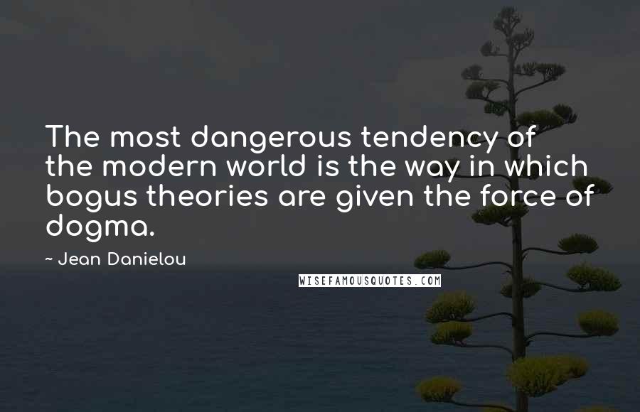 Jean Danielou Quotes: The most dangerous tendency of the modern world is the way in which bogus theories are given the force of dogma.