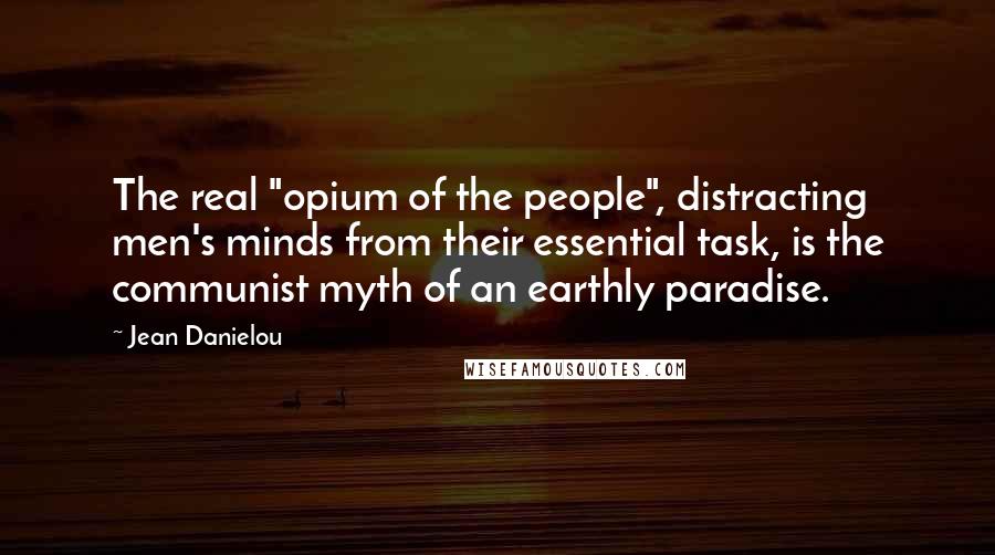 Jean Danielou Quotes: The real "opium of the people", distracting men's minds from their essential task, is the communist myth of an earthly paradise.