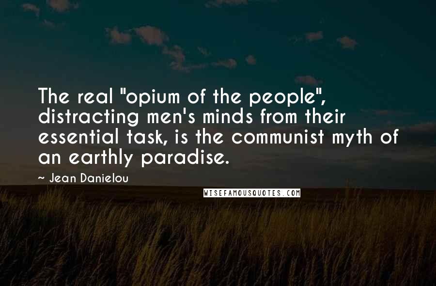 Jean Danielou Quotes: The real "opium of the people", distracting men's minds from their essential task, is the communist myth of an earthly paradise.