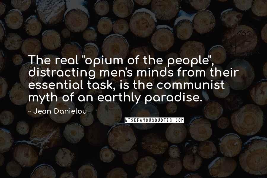 Jean Danielou Quotes: The real "opium of the people", distracting men's minds from their essential task, is the communist myth of an earthly paradise.