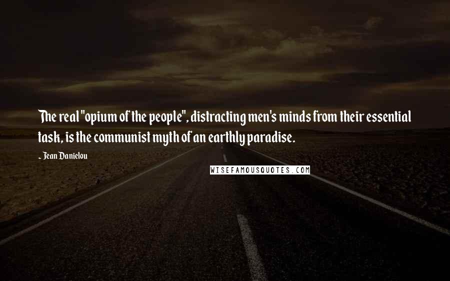 Jean Danielou Quotes: The real "opium of the people", distracting men's minds from their essential task, is the communist myth of an earthly paradise.