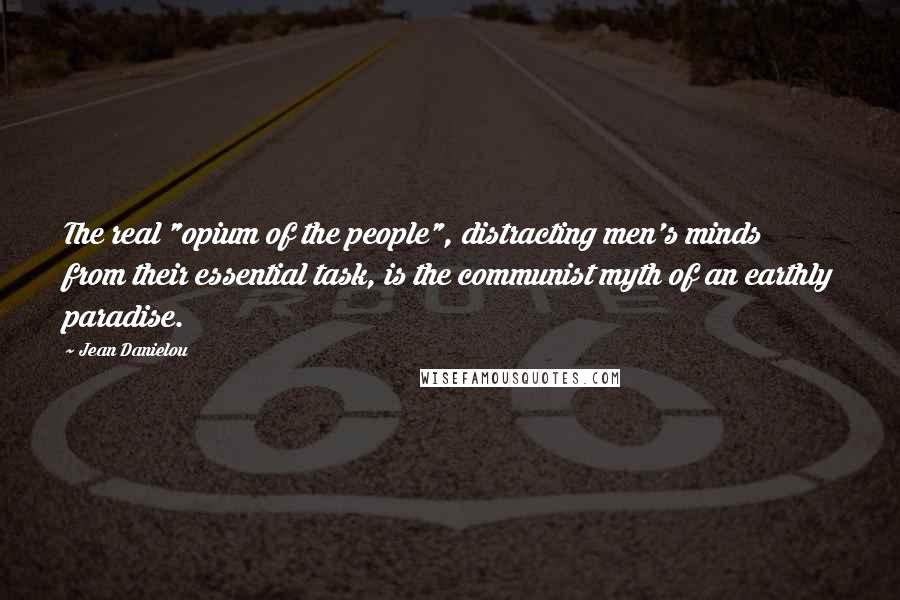 Jean Danielou Quotes: The real "opium of the people", distracting men's minds from their essential task, is the communist myth of an earthly paradise.