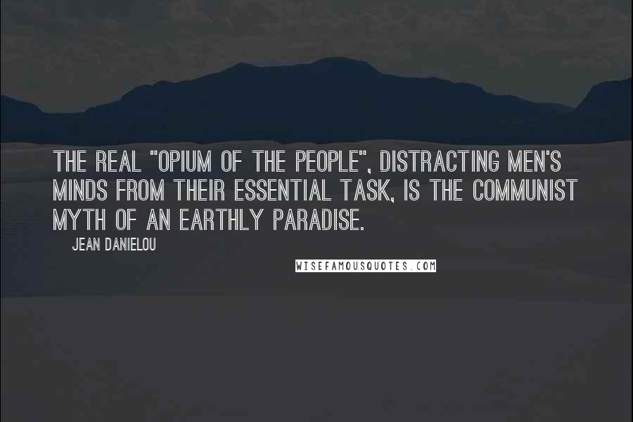 Jean Danielou Quotes: The real "opium of the people", distracting men's minds from their essential task, is the communist myth of an earthly paradise.