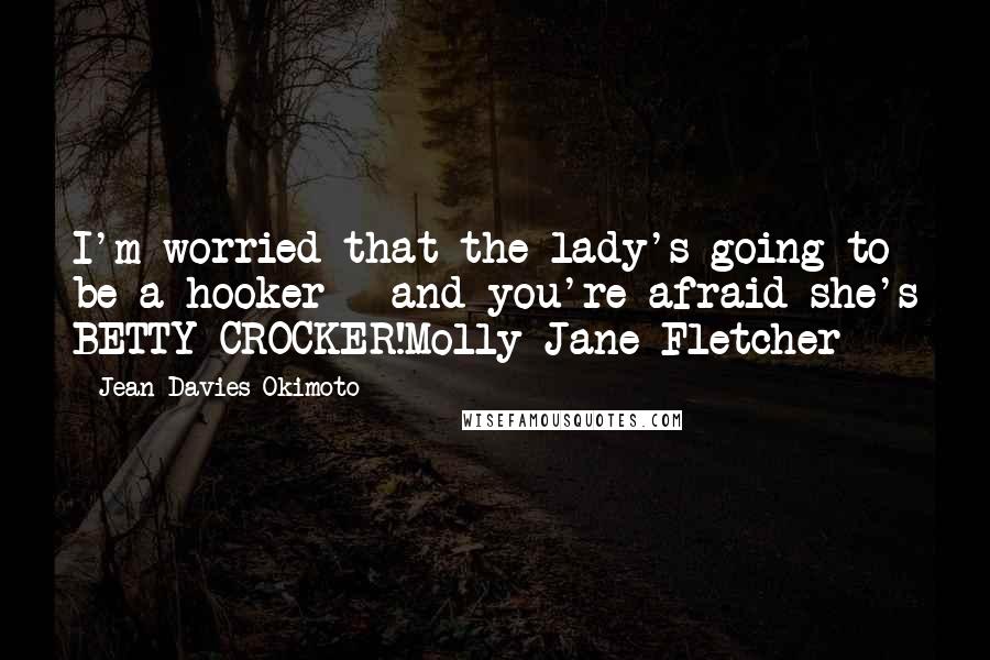 Jean Davies Okimoto Quotes: I'm worried that the lady's going to be a hooker - and you're afraid she's BETTY CROCKER!Molly Jane Fletcher