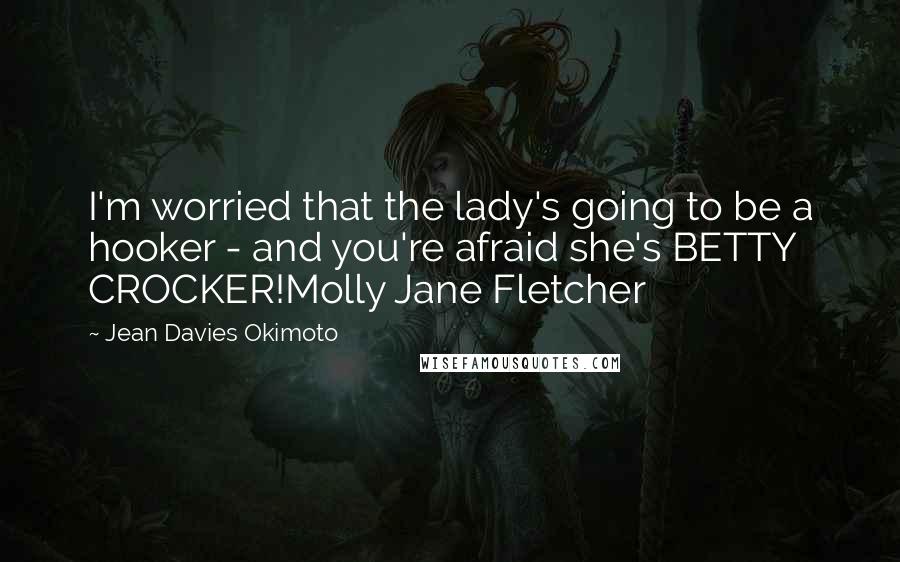 Jean Davies Okimoto Quotes: I'm worried that the lady's going to be a hooker - and you're afraid she's BETTY CROCKER!Molly Jane Fletcher