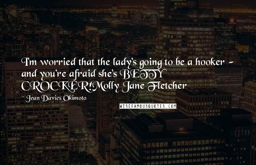 Jean Davies Okimoto Quotes: I'm worried that the lady's going to be a hooker - and you're afraid she's BETTY CROCKER!Molly Jane Fletcher