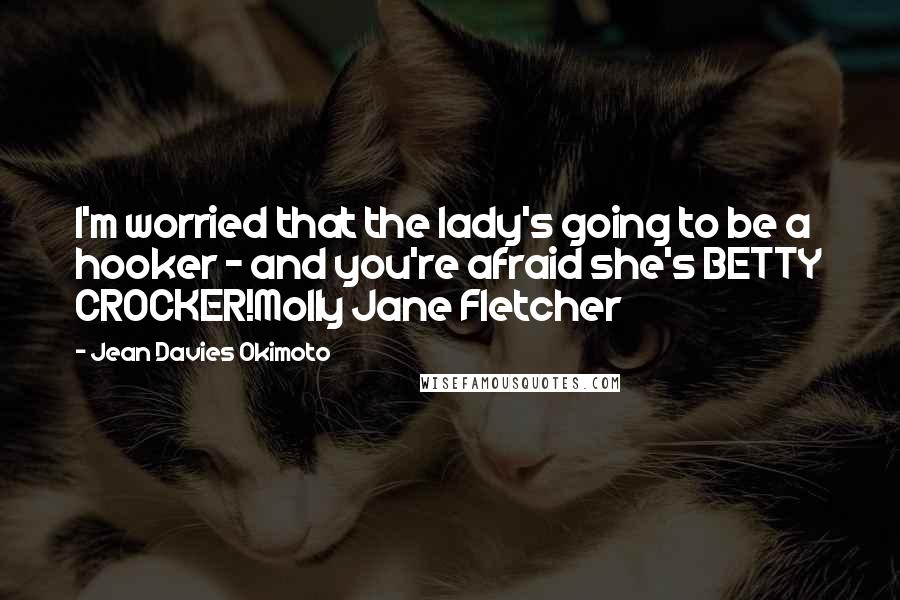 Jean Davies Okimoto Quotes: I'm worried that the lady's going to be a hooker - and you're afraid she's BETTY CROCKER!Molly Jane Fletcher