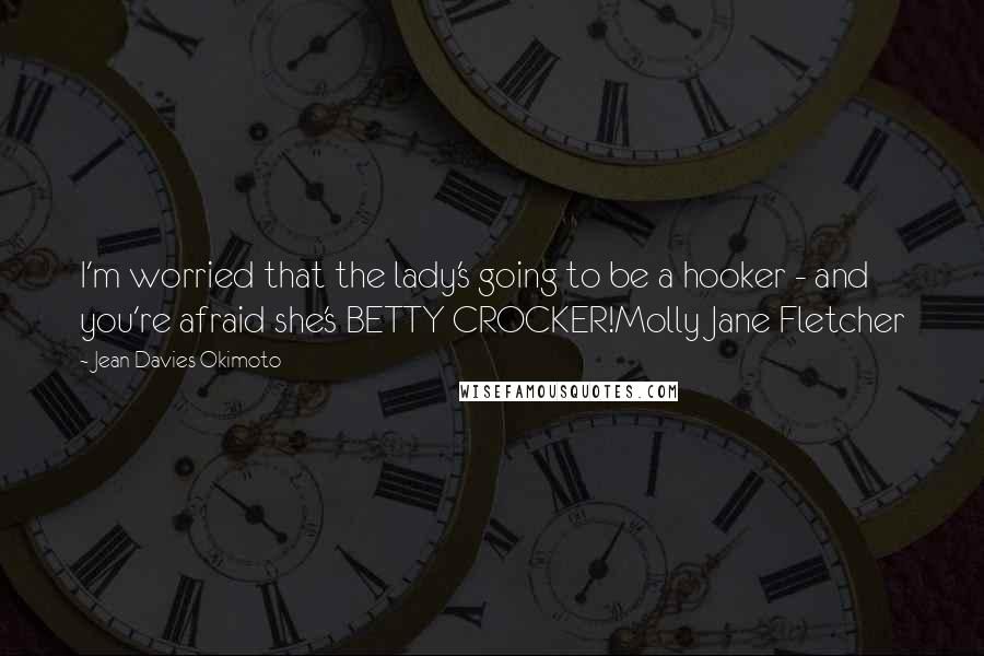 Jean Davies Okimoto Quotes: I'm worried that the lady's going to be a hooker - and you're afraid she's BETTY CROCKER!Molly Jane Fletcher