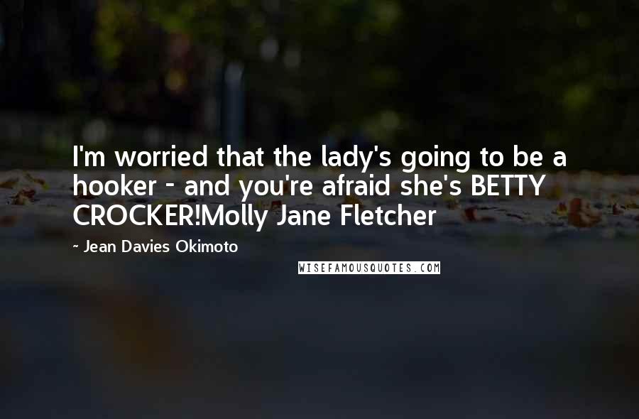 Jean Davies Okimoto Quotes: I'm worried that the lady's going to be a hooker - and you're afraid she's BETTY CROCKER!Molly Jane Fletcher