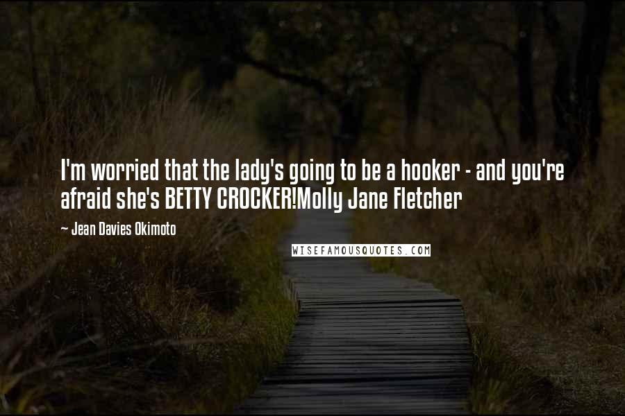 Jean Davies Okimoto Quotes: I'm worried that the lady's going to be a hooker - and you're afraid she's BETTY CROCKER!Molly Jane Fletcher