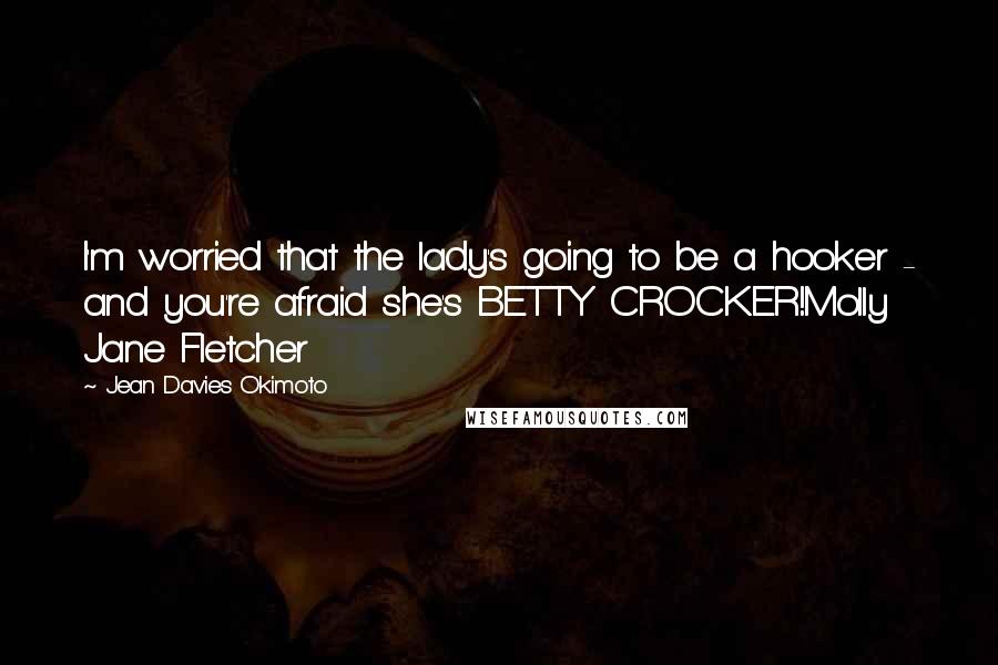 Jean Davies Okimoto Quotes: I'm worried that the lady's going to be a hooker - and you're afraid she's BETTY CROCKER!Molly Jane Fletcher