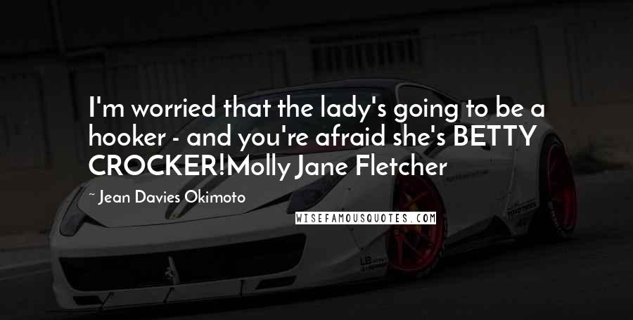 Jean Davies Okimoto Quotes: I'm worried that the lady's going to be a hooker - and you're afraid she's BETTY CROCKER!Molly Jane Fletcher