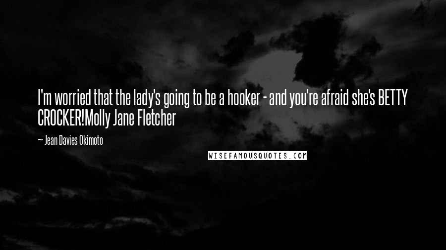 Jean Davies Okimoto Quotes: I'm worried that the lady's going to be a hooker - and you're afraid she's BETTY CROCKER!Molly Jane Fletcher