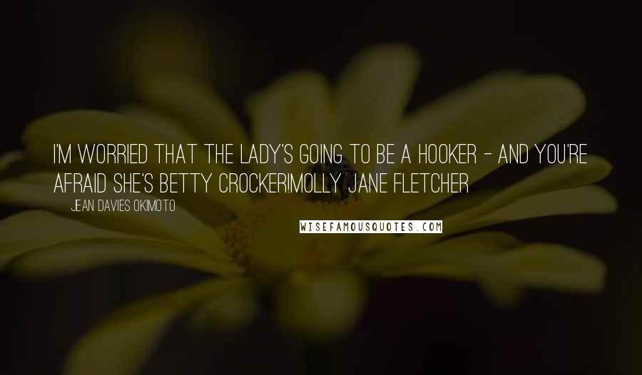 Jean Davies Okimoto Quotes: I'm worried that the lady's going to be a hooker - and you're afraid she's BETTY CROCKER!Molly Jane Fletcher