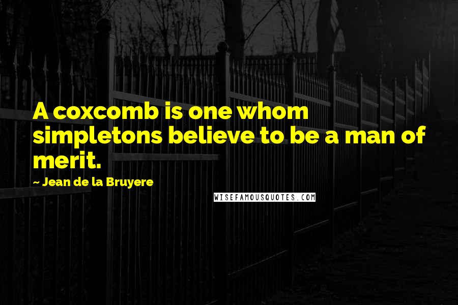 Jean De La Bruyere Quotes: A coxcomb is one whom simpletons believe to be a man of merit.