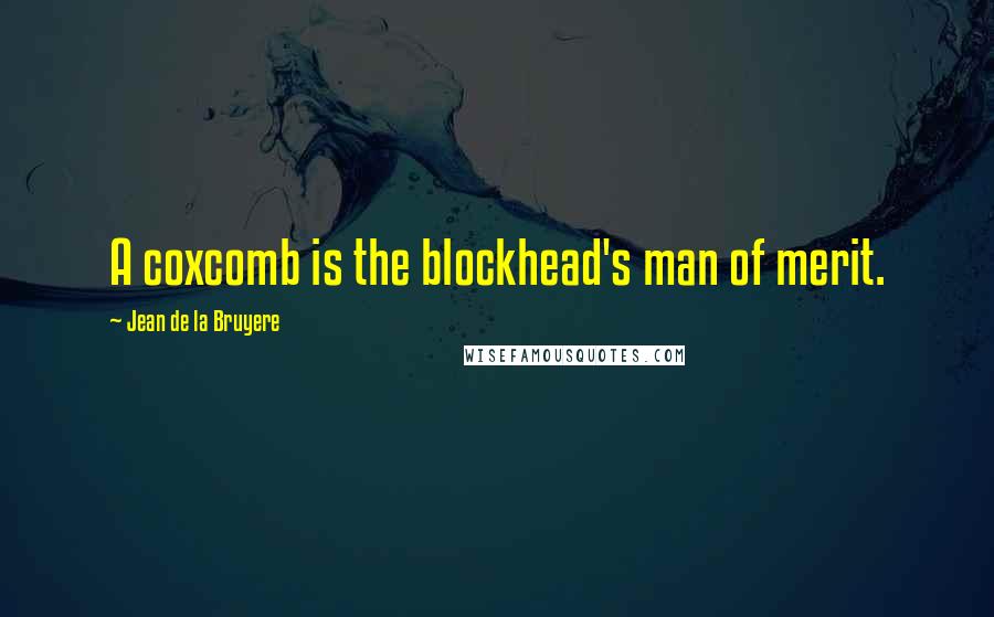 Jean De La Bruyere Quotes: A coxcomb is the blockhead's man of merit.