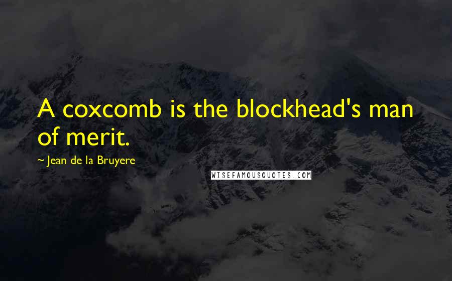 Jean De La Bruyere Quotes: A coxcomb is the blockhead's man of merit.